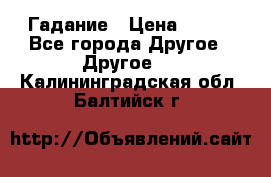 Гадание › Цена ­ 250 - Все города Другое » Другое   . Калининградская обл.,Балтийск г.